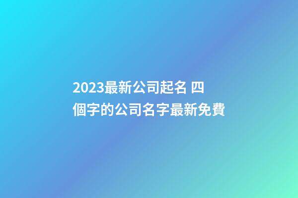 2023最新公司起名 四個字的公司名字最新免費-第1張-公司起名-玄機派